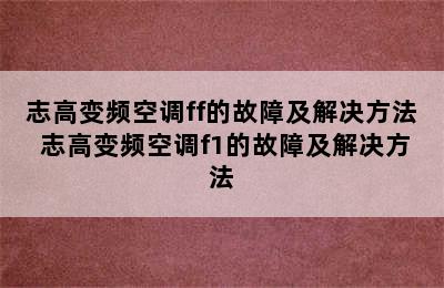 志高变频空调ff的故障及解决方法 志高变频空调f1的故障及解决方法